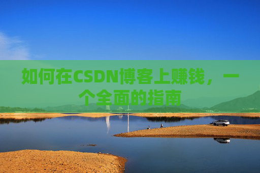 如何在CSDN博客上赚钱，一个全面的指南