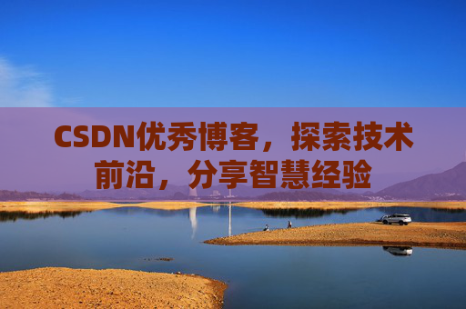 CSDN优秀博客，探索技术前沿，分享智慧经验