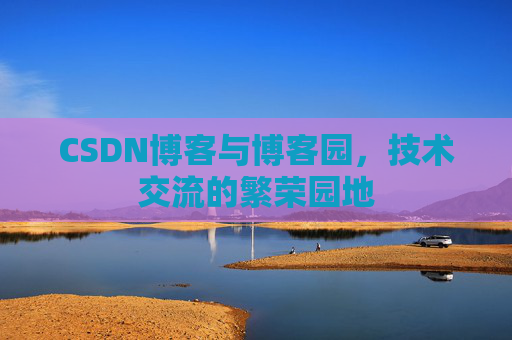 CSDN博客与博客园，技术交流的繁荣园地